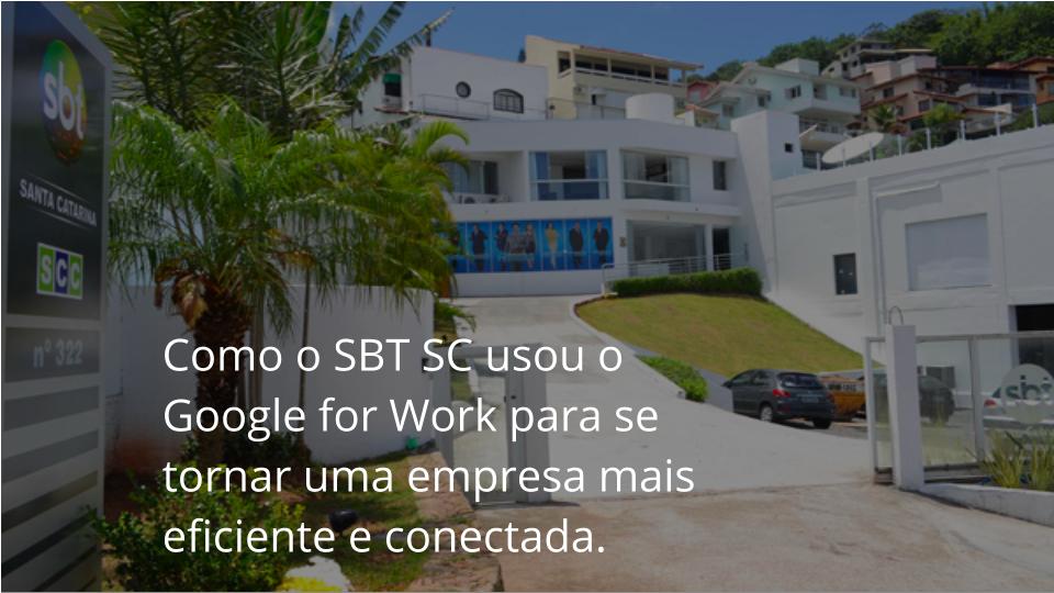 Como o SBT SC vem usando o G Suite para se tornar uma empresa muito mais eficiente e conectada.